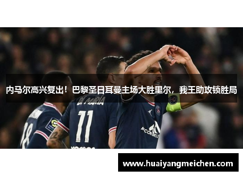 内马尔高兴复出！巴黎圣日耳曼主场大胜里尔，我王助攻锁胜局