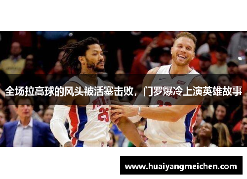 全场拉高球的风头被活塞击败，门罗爆冷上演英雄故事