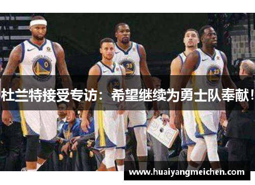 杜兰特接受专访：希望继续为勇士队奉献！